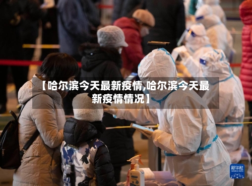 【哈尔滨今天最新疫情,哈尔滨今天最新疫情情况】