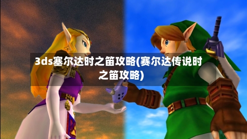 3ds塞尔达时之笛攻略(赛尔达传说时之笛攻略)-第2张图片