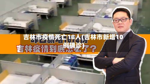 吉林市疫情死亡18人(吉林市新增10例确诊)-第3张图片