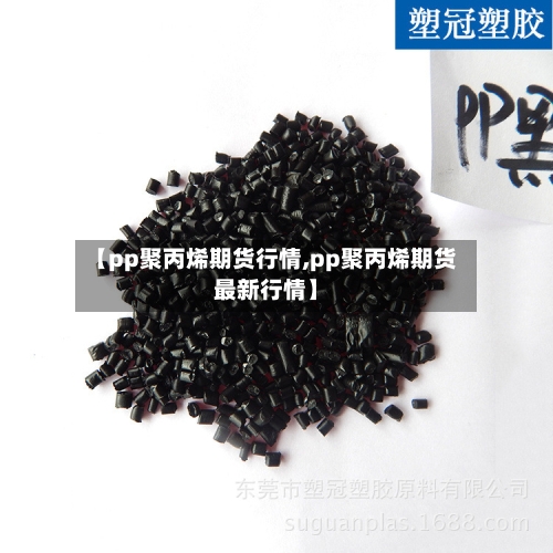 【pp聚丙烯期货行情,pp聚丙烯期货最新行情】