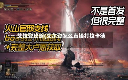 艾拉登攻略(艾尔登怎么直接打拉卡德)-第2张图片