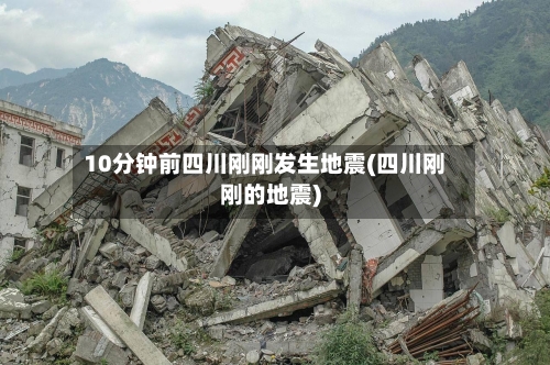 10分钟前四川刚刚发生地震(四川刚刚的地震)-第3张图片