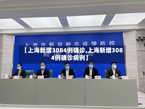 【上海新增3084例确诊,上海新增3084例确诊病例】