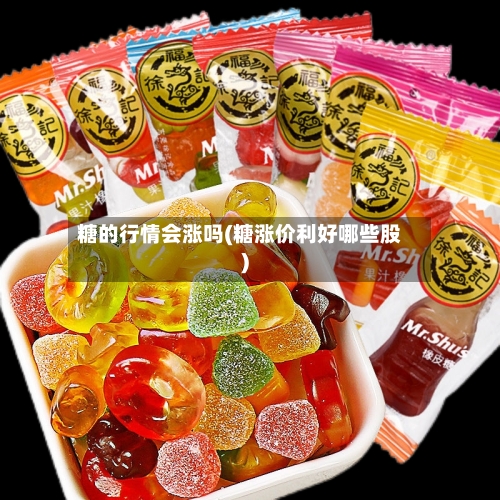 糖的行情会涨吗(糖涨价利好哪些股)