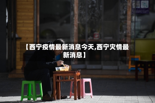 【西宁疫情最新消息今天,西宁灾情最新消息】
