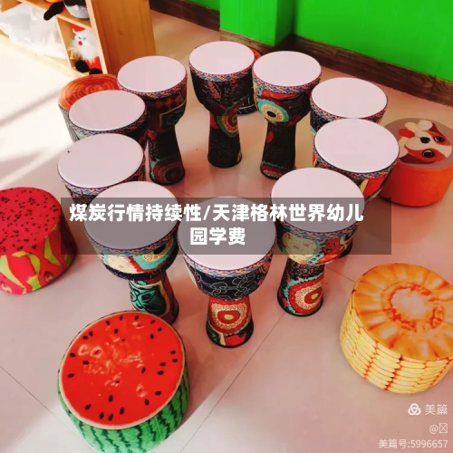 煤炭行情持续性/天津格林世界幼儿园学费
