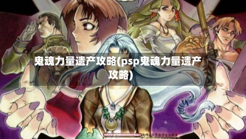 鬼魂力量遗产攻略(psp鬼魂力量遗产攻略)-第3张图片