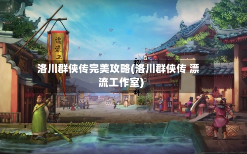 洛川群侠传完美攻略(洛川群侠传 漂流工作室)