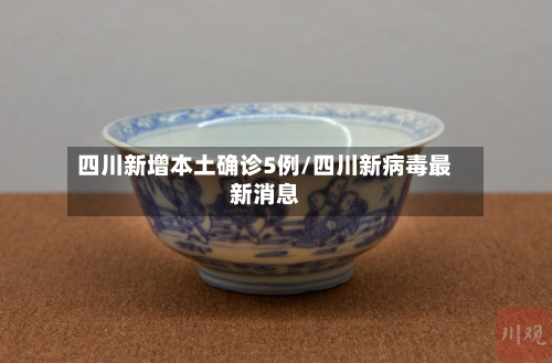 四川新增本土确诊5例/四川新病毒最新消息