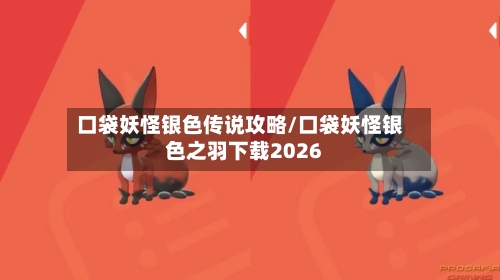口袋妖怪银色传说攻略/口袋妖怪银色之羽下载2026