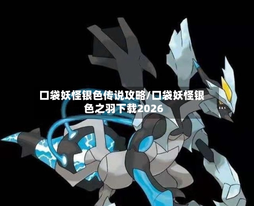 口袋妖怪银色传说攻略/口袋妖怪银色之羽下载2026-第2张图片