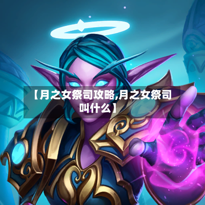 【月之女祭司攻略,月之女祭司叫什么】-第2张图片