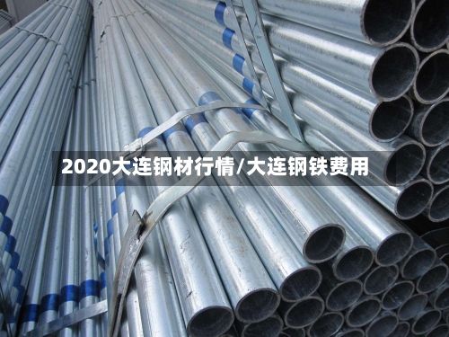 2020大连钢材行情/大连钢铁费用-第2张图片