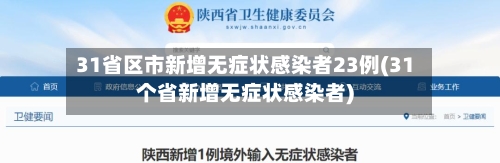31省区市新增无症状感染者23例(31个省新增无症状感染者)-第2张图片