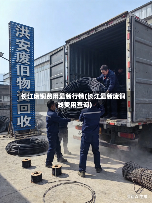 长江废铜费用最新行情(长江最新废铜线费用查询)