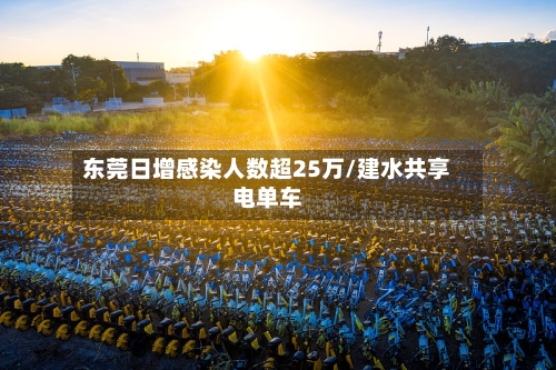 东莞日增感染人数超25万/建水共享电单车
