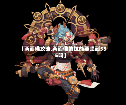 【两面佛攻略,两面佛的技能要喂到555吗】-第3张图片