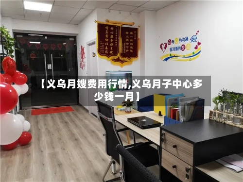 【义乌月嫂费用行情,义乌月子中心多少钱一月】-第2张图片