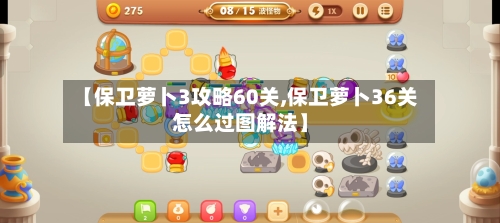 【保卫萝卜3攻略60关,保卫萝卜36关怎么过图解法】
