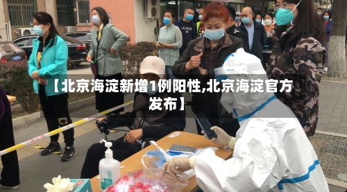 【北京海淀新增1例阳性,北京海淀官方发布】