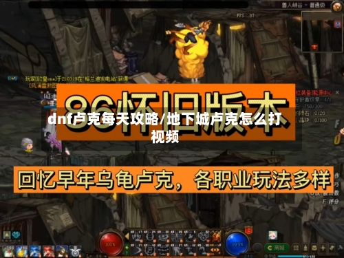 dnf卢克每天攻略/地下城卢克怎么打视频
