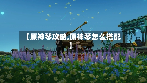 【原神琴攻略,原神琴怎么搭配】