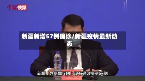 新疆新增57例确诊/新疆疫情最新动态-第2张图片