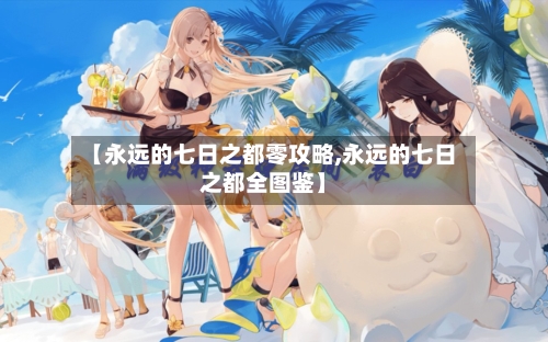 【永远的七日之都零攻略,永远的七日之都全图鉴】