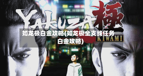 如龙极白金攻略(如龙极全支线任务白金攻略)