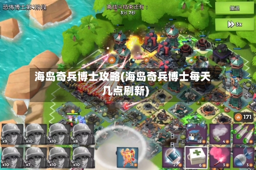 海岛奇兵博士攻略(海岛奇兵博士每天几点刷新)-第3张图片