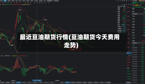 最近豆油期货行情(豆油期货今天费用走势)