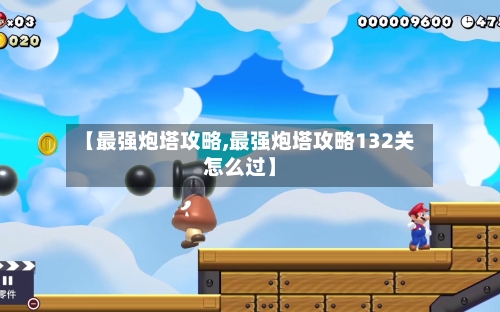 【最强炮塔攻略,最强炮塔攻略132关怎么过】