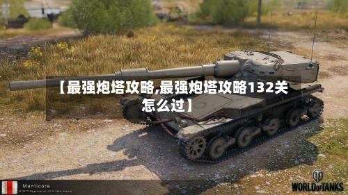 【最强炮塔攻略,最强炮塔攻略132关怎么过】-第2张图片