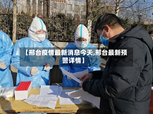 【邢台疫情最新消息今天,邢台最新预警详情】