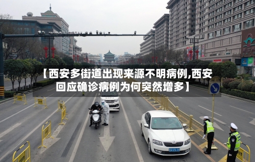 【西安多街道出现来源不明病例,西安回应确诊病例为何突然增多】