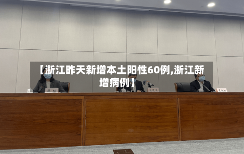 【浙江昨天新增本土阳性60例,浙江新增病例】-第3张图片
