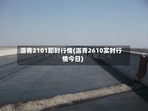 沥青2101即时行情(沥青2610实时行情今日)