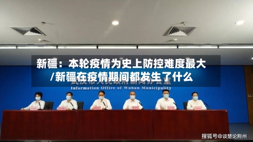 新疆：本轮疫情为史上防控难度最大/新疆在疫情期间都发生了什么-第2张图片