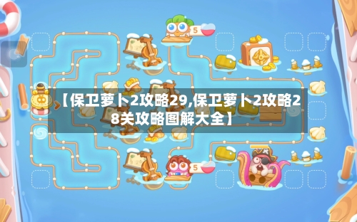 【保卫萝卜2攻略29,保卫萝卜2攻略28关攻略图解大全】