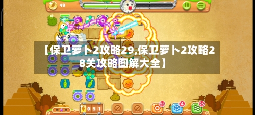 【保卫萝卜2攻略29,保卫萝卜2攻略28关攻略图解大全】-第3张图片