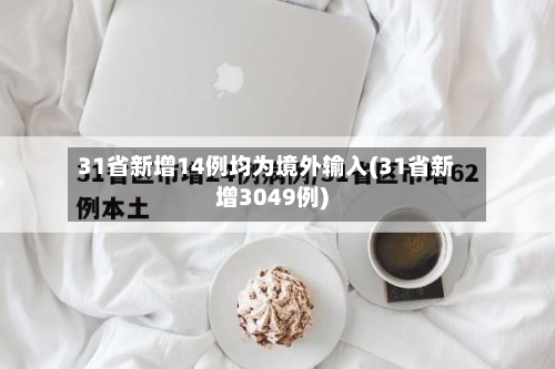 31省新增14例均为境外输入(31省新增3049例)