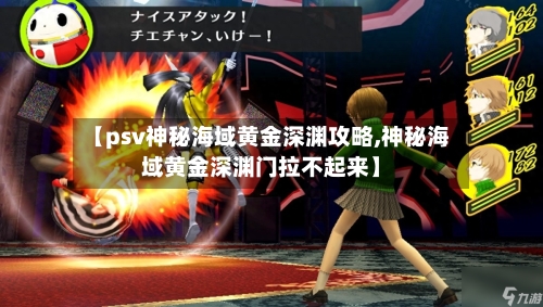 【psv神秘海域黄金深渊攻略,神秘海域黄金深渊门拉不起来】-第2张图片