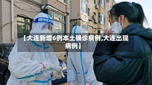 【大连新增6例本土确诊病例,大连出现病例】-第3张图片