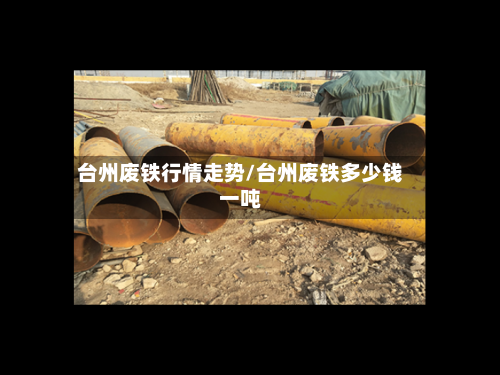 台州废铁行情走势/台州废铁多少钱一吨-第2张图片