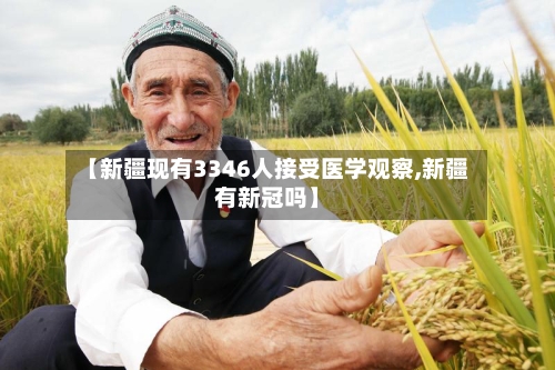 【新疆现有3346人接受医学观察,新疆有新冠吗】-第3张图片