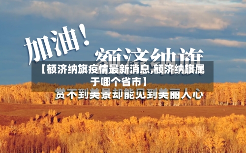 【额济纳旗疫情最新消息,额济纳旗属于哪个省市】-第2张图片