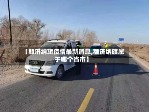 【额济纳旗疫情最新消息,额济纳旗属于哪个省市】-第3张图片