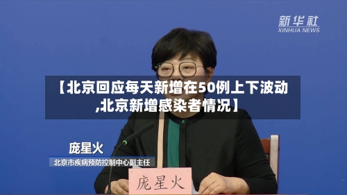 【北京回应每天新增在50例上下波动,北京新增感染者情况】