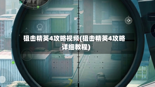 狙击精英4攻略视频(狙击精英4攻略详细教程)-第2张图片