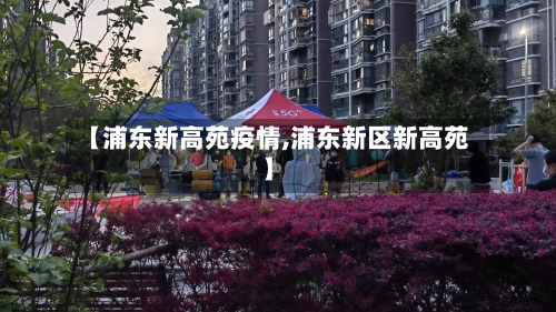 【浦东新高苑疫情,浦东新区新高苑】